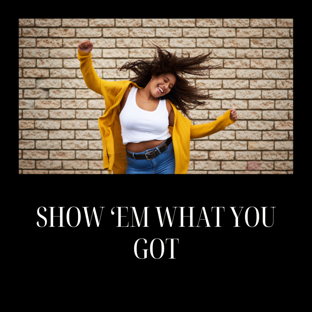 SHOW ‘EM WHAT YOU GOT