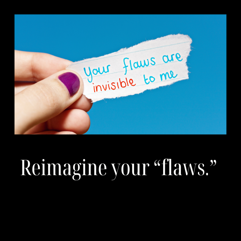 Reimagine your “flaws.”