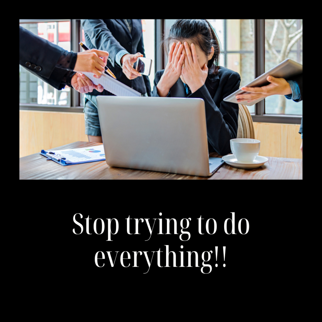 Stop trying to do everything!!